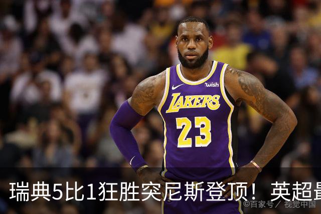 瑞典5比1狂胜突尼斯登顶！英超最贵球员独造3球，替补球员17秒神迹